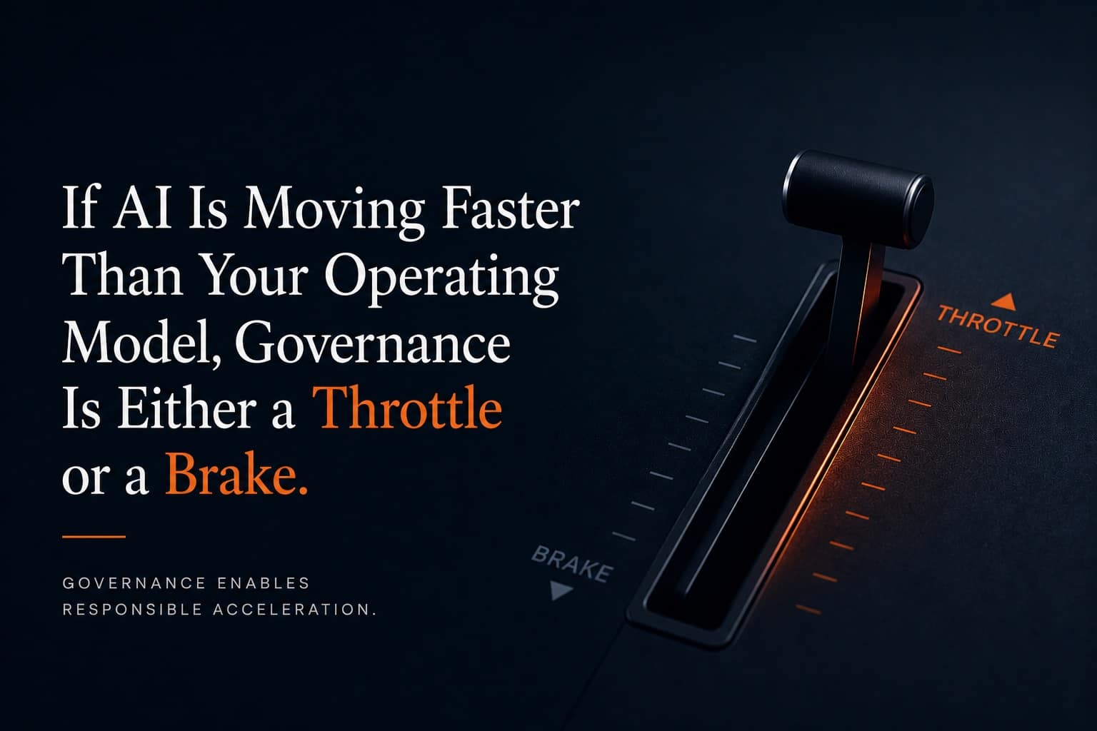 If AI Is Moving Faster Than Your Operating Model, Governance Is Either a Throttle or a Brake